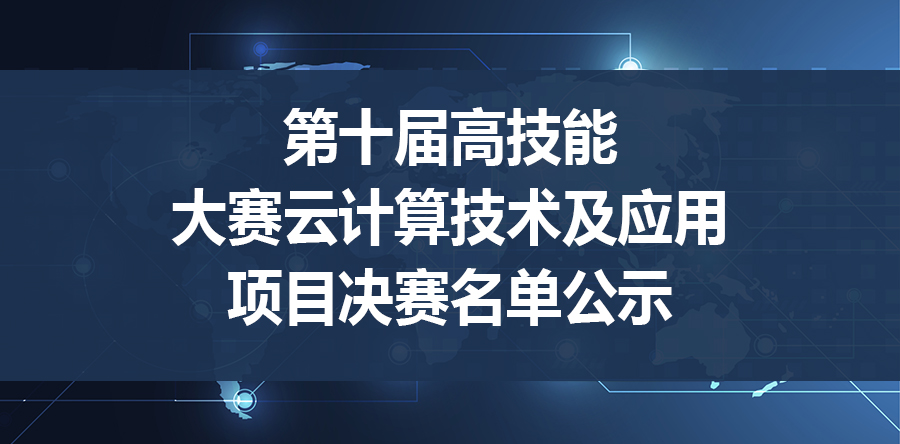 第十届高技能大赛云计算技术及应用项目决赛名单公示